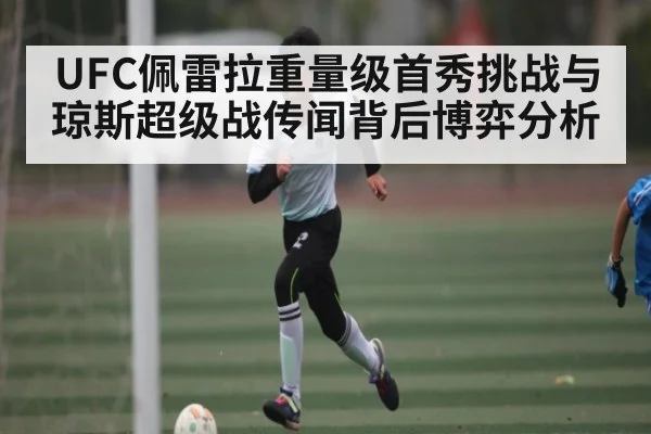 UFC佩雷拉重量级首秀挑战与琼斯超级战传闻背后博弈分析 | c7c7.app