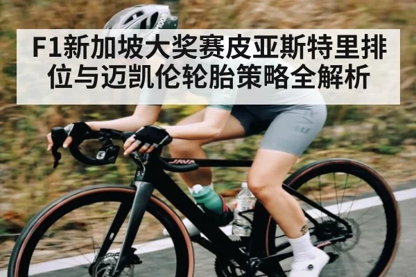 F1新加坡大奖赛皮亚斯特里排位与迈凯伦轮胎策略全解析 | c7c7.app